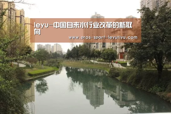 leyu-中国自来水行业改革的新取向(图2) 乐鱼体育